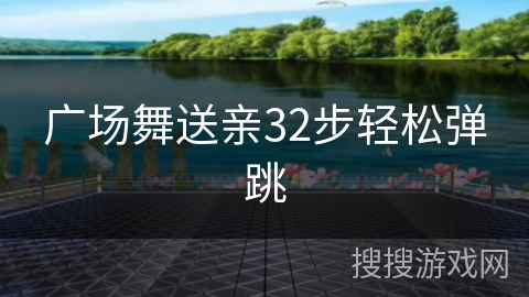 广场舞送亲32步轻松弹跳