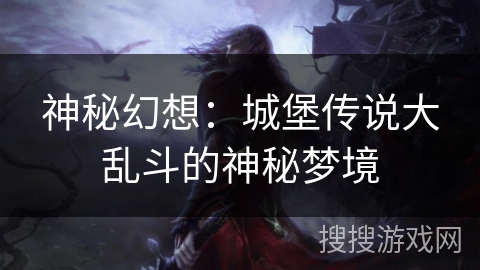 神秘幻想：城堡传说大乱斗的神秘梦境