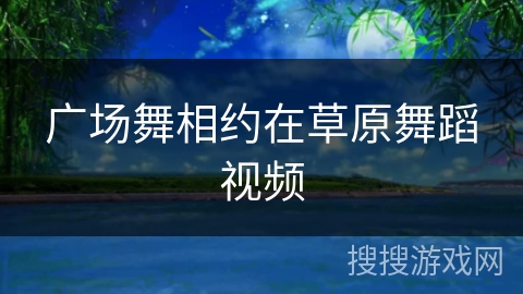广场舞相约在草原舞蹈视频