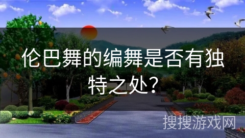 伦巴舞的编舞是否有独特之处？