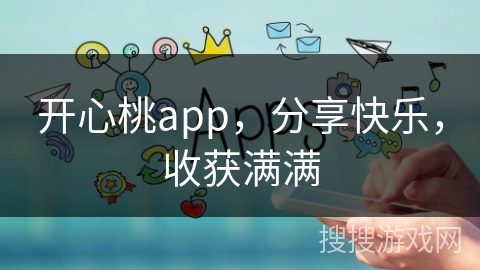 开心桃app，分享快乐，收获满满