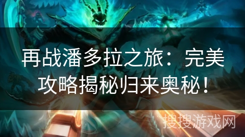 再战潘多拉之旅：完美攻略揭秘归来奥秘！
