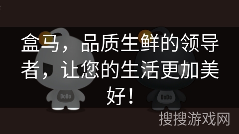 盒马,品质生鲜的领导者,让您的生活更加美好! 盒马,品质生鲜的领导者,让您的生活更加美好!