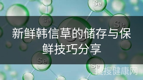 新鲜韩信草的储存与保鲜技巧分享