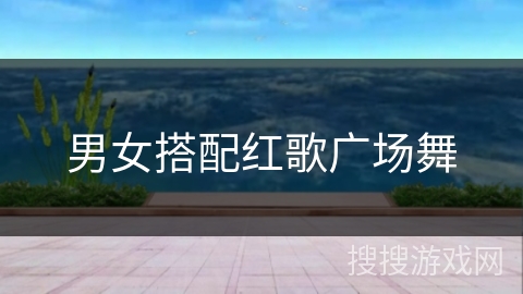 男女搭配红歌广场舞 男女搭配红歌广场舞