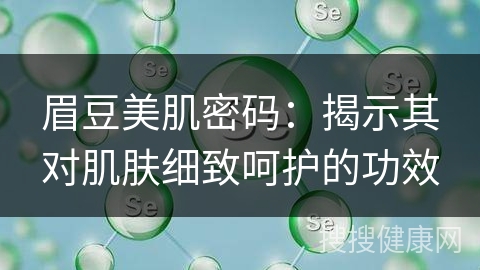 眉豆美肌密码：揭示其对肌肤细致呵护的功效