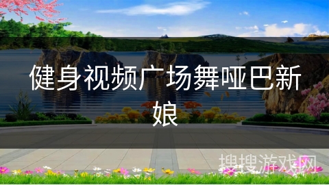 健身视频广场舞哑巴新娘 健身视频广场舞哑巴新娘