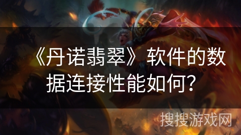 《丹诺翡翠》软件的数据连接性能如何? 《丹诺翡翠》软件的数据连接性能如何?
