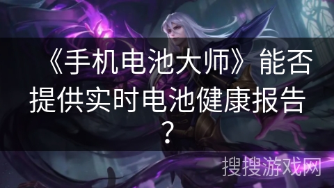 《手机电池大师》能否提供实时电池健康报告? 《手机电池大师》能否提供实时电池健康报告?