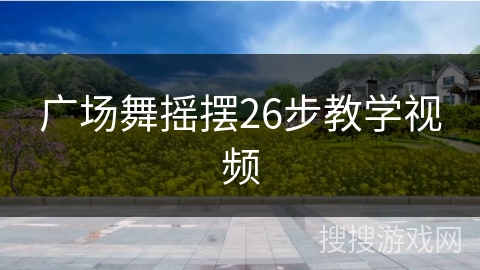 广场舞摇摆26步教学视频 广场舞摇摆26步教学视频