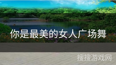 你是最美的女人广场舞 你是最美的女人广场舞
