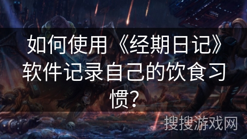 如何使用《经期日记》软件记录自己的饮食习惯? 如何使用《经期日记》软件记录自己的饮食习惯?