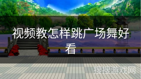 视频教怎样跳广场舞好看 视频教怎样跳广场舞好看