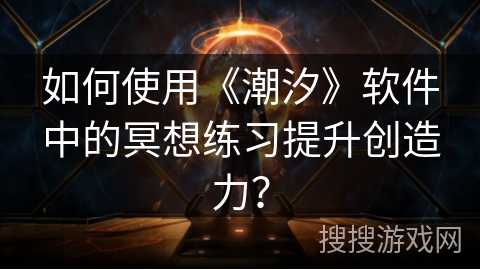 如何使用《潮汐》软件中的冥想练习提升创造力? 如何使用《潮汐》软件中的冥想练习提升创造力?
