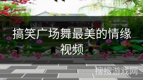 搞笑广场舞最美的情缘视频 搞笑广场舞最美的情缘视频
