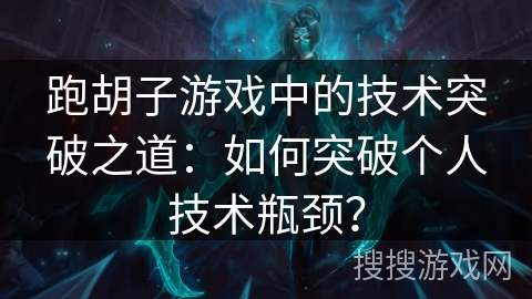 跑胡子游戏中的技术突破之道：如何突破个人技术瓶颈？