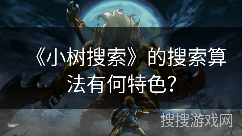 《小树搜索》的搜索算法有何特色？
