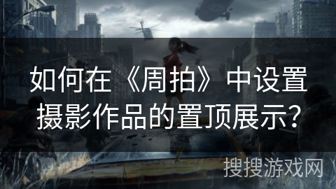 如何在《周拍》中设置摄影作品的置顶展示？