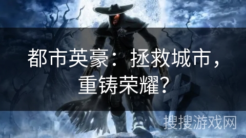 都市英豪：拯救城市，重铸荣耀？