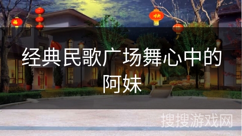 经典民歌广场舞心中的阿妹