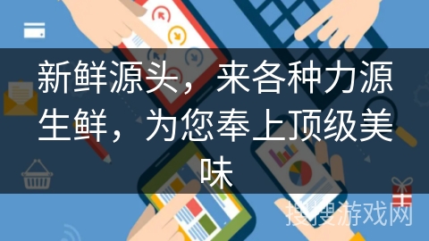 新鲜源头，来各种力源生鲜，为您奉上顶级美味