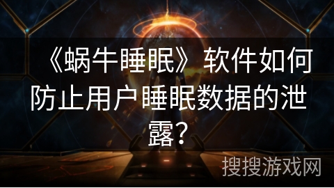 《蜗牛睡眠》软件如何防止用户睡眠数据的泄露？