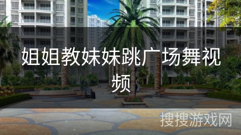 姐姐教妹妹跳广场舞视频
