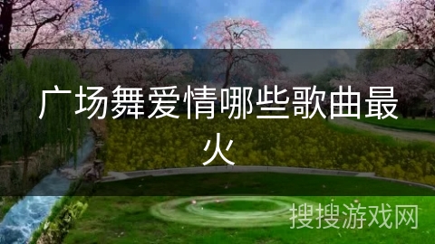 广场舞爱情哪些歌曲最火