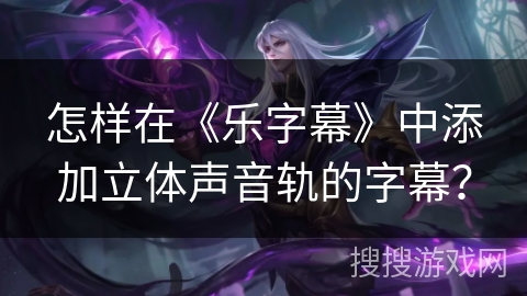 怎样在《乐字幕》中添加立体声音轨的字幕？