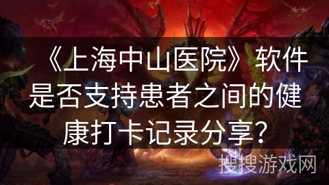 《上海中山医院》软件是否支持患者之间的健康打卡记录分享？