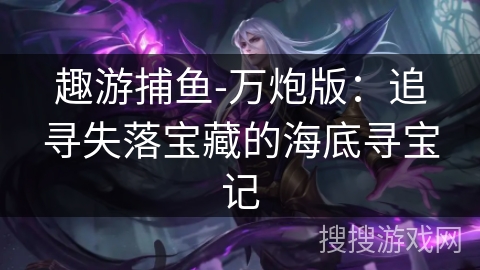 趣游捕鱼-万炮版：追寻失落宝藏的海底寻宝记