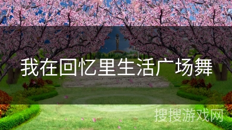 我在回忆里生活广场舞