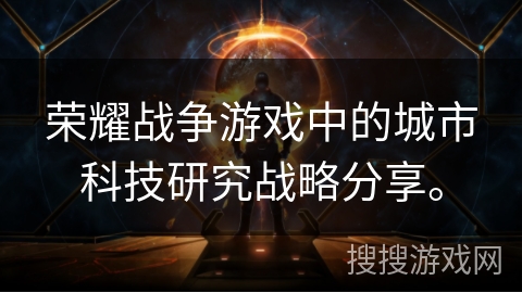 荣耀战争游戏中的城市科技研究战略分享。