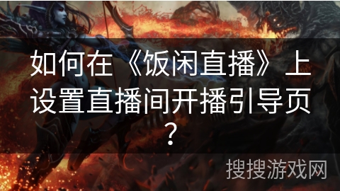 如何在《饭闲直播》上设置直播间开播引导页？