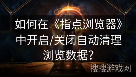 如何在《指点浏览器》中开启/关闭自动清理浏览数据？