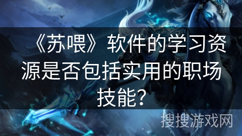 《苏喂》软件的学习资源是否包括实用的职场技能？