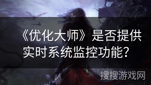《优化大师》是否提供实时系统监控功能？