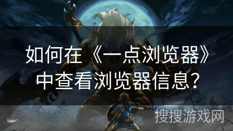如何在《一点浏览器》中查看浏览器信息? 如何在《一点浏览器》中查看浏览器信息?