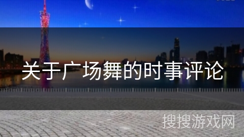 关于广场舞的时事评论 关于广场舞的时事评论