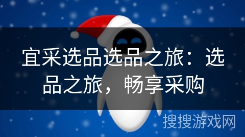 宜采选品选品之旅:选品之旅,畅享采购 宜采选品选品之旅:选品之旅,畅享采购