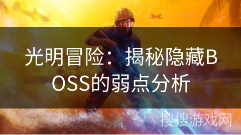 光明冒险:揭秘隐藏BOSS的弱点分析 光明冒险:揭秘隐藏BOSS的弱点分析