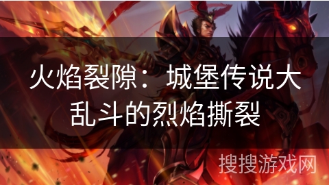 火焰裂隙:城堡传说大乱斗的烈焰撕裂 火焰裂隙:城堡传说大乱斗的烈焰撕裂