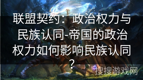 联盟契约:政治权力与民族认同-帝国的政治权力如何影响民族认同? 联盟契约:政治权力与民族认同-帝国的政治权力如何影响民族认同?