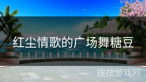 红尘情歌的广场舞糖豆 红尘情歌的广场舞糖豆
