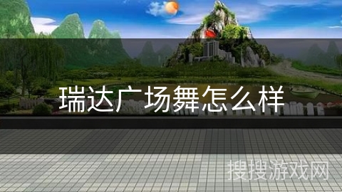瑞达广场舞怎么样 瑞达广场舞怎么样