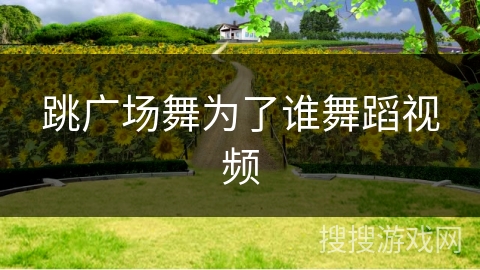 跳广场舞为了谁舞蹈视频
