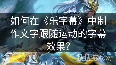 如何在《乐字幕》中制作文字跟随运动的字幕效果？