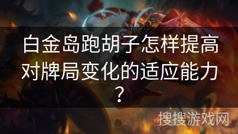 白金岛跑胡子怎样提高对牌局变化的适应能力? 白金岛跑胡子怎样提高对牌局变化的适应能力?