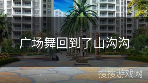 广场舞回到了山沟沟 广场舞回到了山沟沟