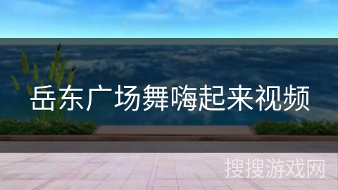 岳东广场舞嗨起来视频